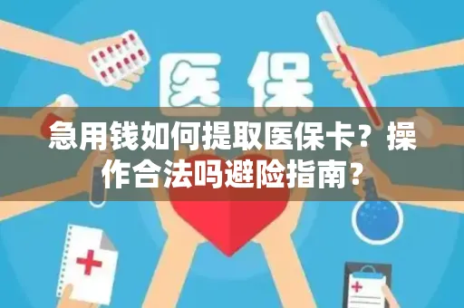急用钱如何提取医保卡？操作合法吗避险指南？